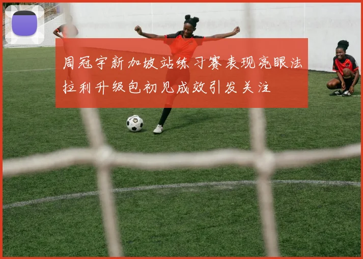 周冠宇新加坡站练习赛表现亮眼法拉利升级包初见成效引发关注