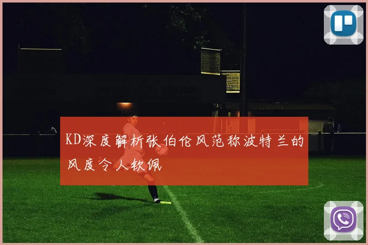 KD深度解析张伯伦风范称波特兰的风度令人钦佩