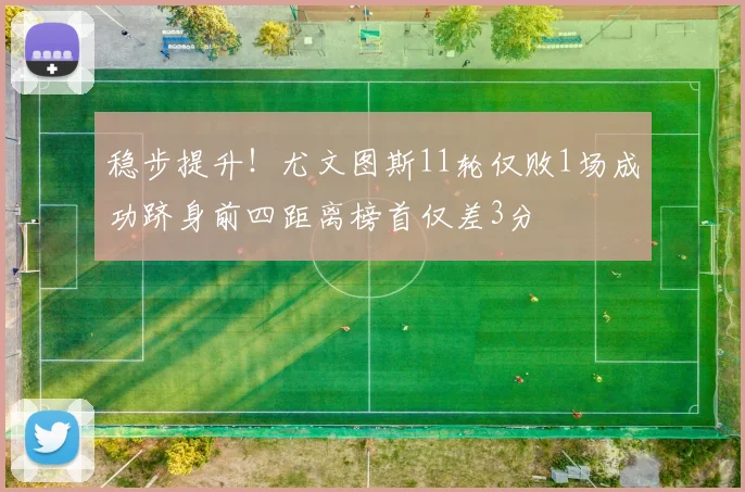 稳步提升！尤文图斯11轮仅败1场成功跻身前四距离榜首仅差3分