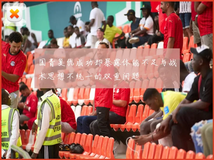 国青复仇成功却暴露体能不足与战术思想不统一的双重问题